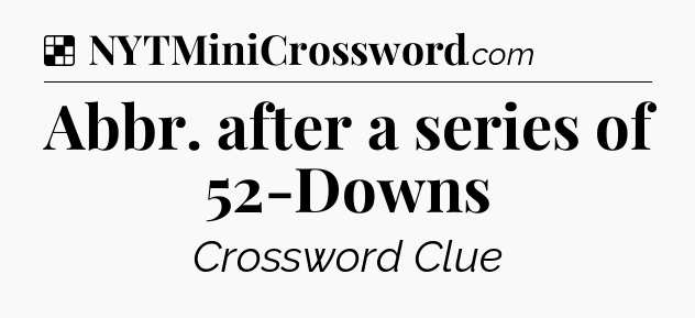 Solution: Abbr. after a series of 52-Downs - NYT Crossword