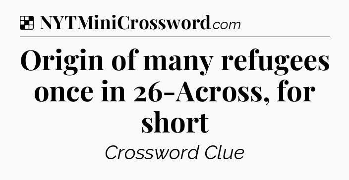 Solution: Origin of many refugees once in 26-Across, for short - NYT Crossword