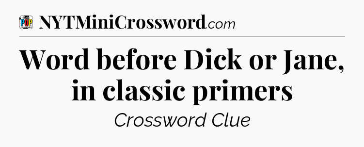 Word before Dick or Jane, in classic primers Crossword Clue