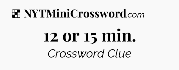 Solution: 12 or 15 min - NYT Crossword
