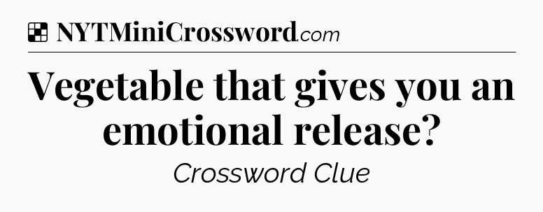 Solution: Vegetable that gives you an emotional release - NYT Crossword