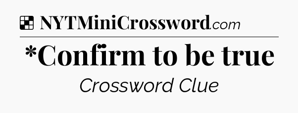 Solution: *Confirm to be true - NYT Crossword