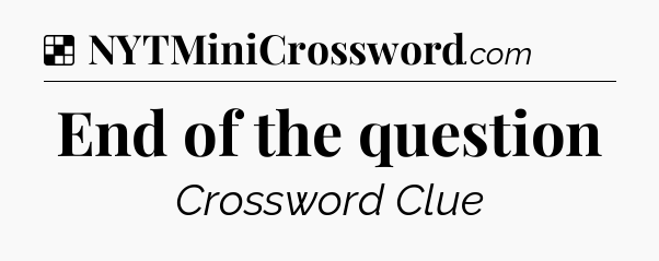 Solution: End of the question - NYT Crossword
