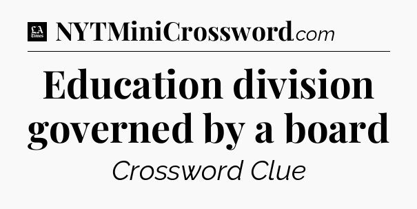 Education division governed by a board - LA Times Crossword