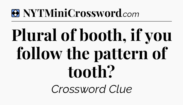 Solution: Plural of booth, if you follow the pattern of tooth - NYT Mini Crossword
