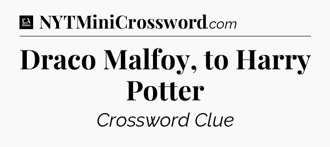 Draco Malfoy, to Harry Potter - LA Times Crossword