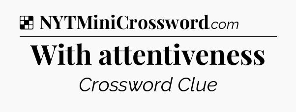 Solution: With attentiveness - NYT Crossword