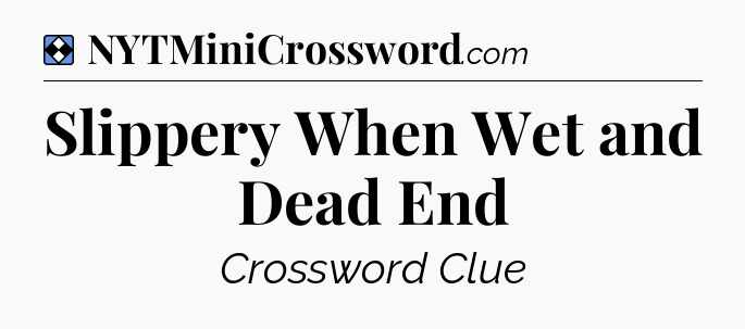 Solution: Slippery When Wet and Dead End - NYT Mini Crossword