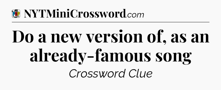 Do a new version of, as an already-famous song Crossword Clue
