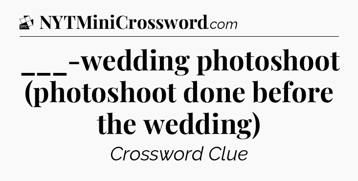 ___-wedding photoshoot (photoshoot done before the wedding) - Daily Themed Classic Crossword