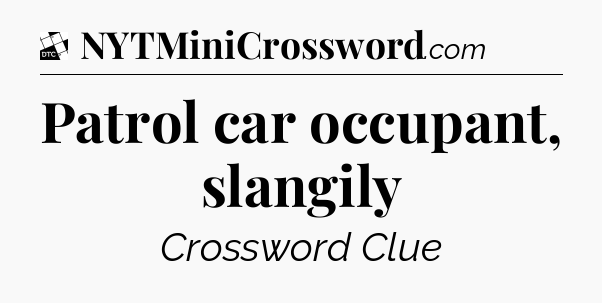 Patrol car occupant, slangily - Daily Themed Classic Crossword