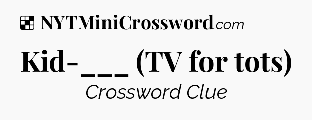 Solution: Kid-___ (TV for tots) - NYT Crossword