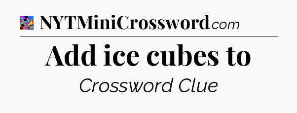 Add ice cubes to Crossword Clue
