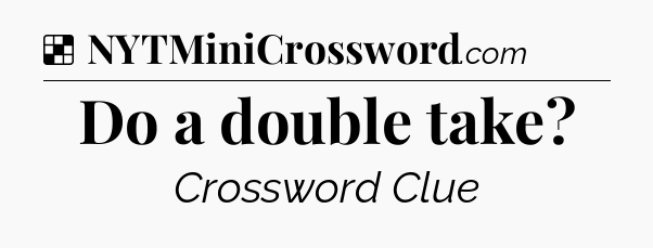 Solution: Do a double take - NYT Crossword