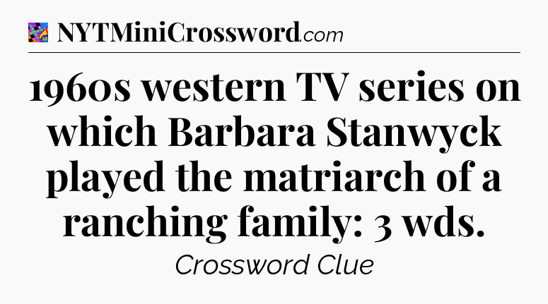 1960s western TV series on which Barbara Stanwyck played the matriarch of a ranching family: 3 wds Crossword Clue