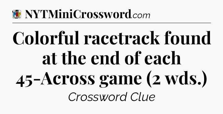 Colorful racetrack found at the end of each 45-Across game (2 wds.) Crossword Clue