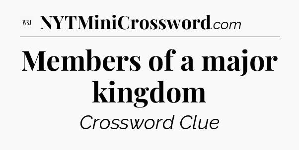 Members of a major kingdom - WSJ Crossword