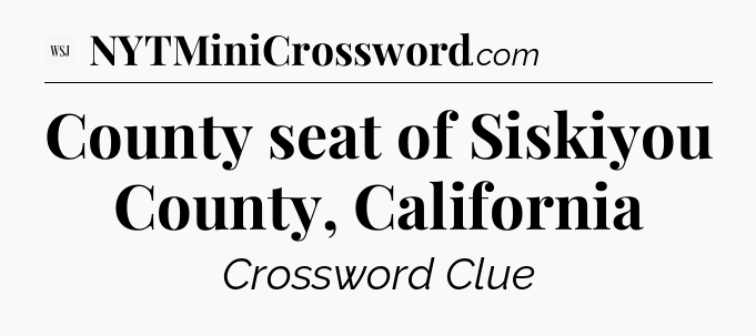 County seat of Siskiyou County, California - WSJ Crossword