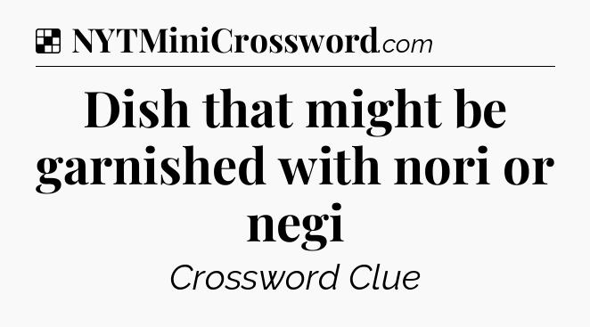 Solution: Dish that might be garnished with nori or negi - NYT Crossword