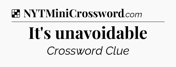Solution: It's unavoidable - NYT Crossword