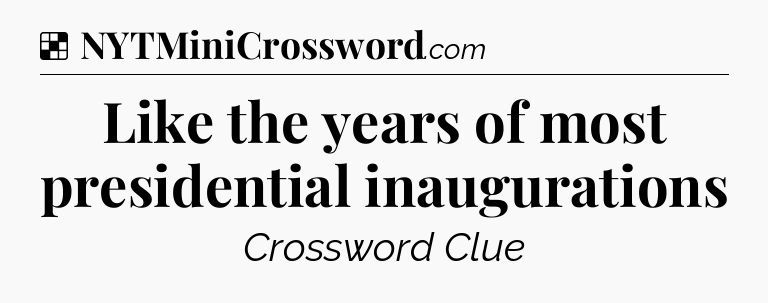 Solution: Like the years of most presidential inaugurations - NYT Crossword