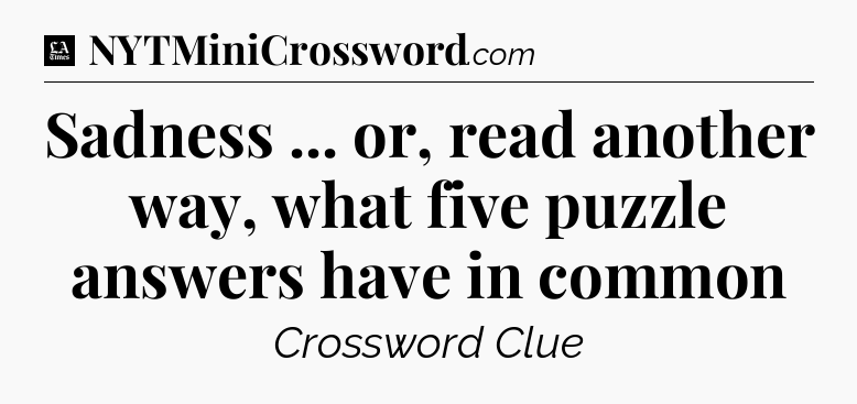 Sadness ... or, read another way, what five puzzle answers have in common - LA Times Crossword