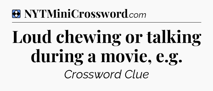 Solution: Loud chewing or talking during a movie, e.g - NYT Mini Crossword