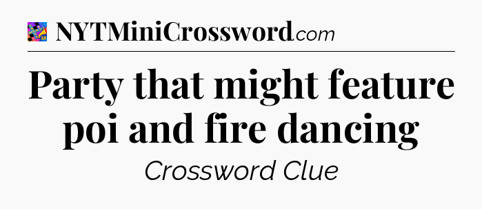 Party that might feature poi and fire dancing Crossword Clue