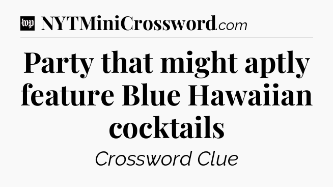 Party that might aptly feature Blue Hawaiian cocktails Crossword Clue