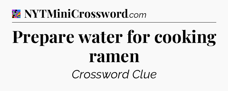 Prepare water for cooking ramen Crossword Clue