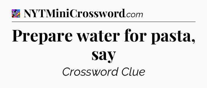 Prepare water for pasta, say Crossword Clue
