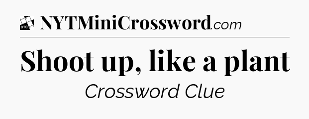 Shoot up, like a plant - Daily Themed Classic Crossword