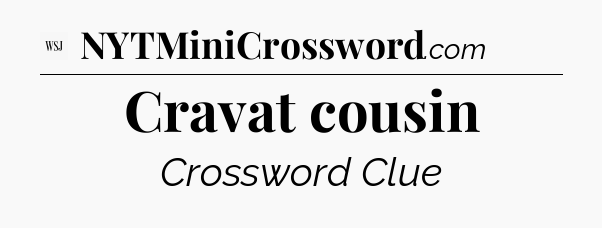 Cravat cousin - WSJ Crossword