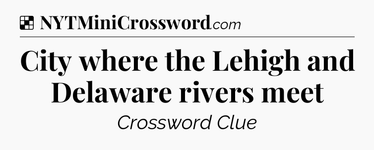 Solution: City where the Lehigh and Delaware rivers meet - NYT Crossword