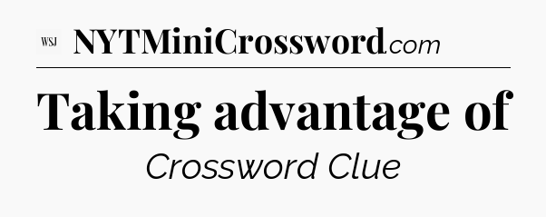 Taking advantage of - WSJ Crossword