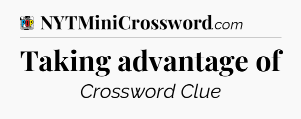 Taking advantage of Crossword Clue