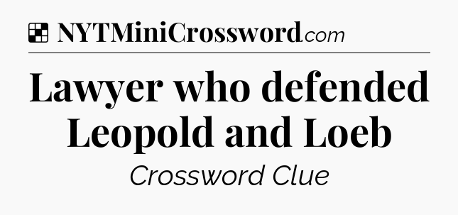 Solution: Lawyer who defended Leopold and Loeb - NYT Crossword