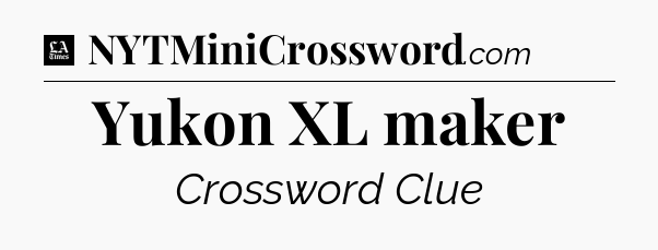 Yukon XL maker - LA Times Crossword