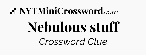 Solution: Nebulous stuff - NYT Crossword