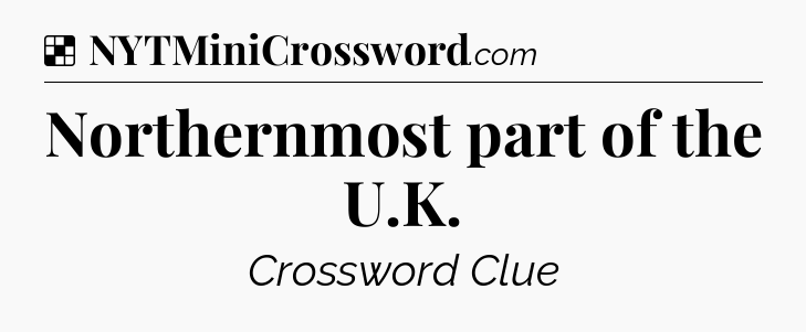 Solution: Northernmost part of the U.K - NYT Crossword