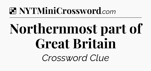 Solution: Northernmost part of Great Britain - NYT Crossword