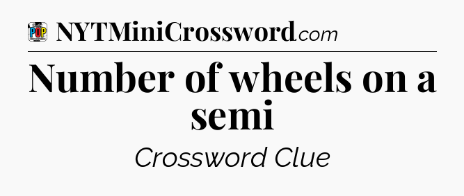 Number of wheels on a semi Crossword Clue