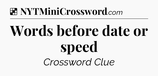 Solution: Words before date or speed - NYT Crossword