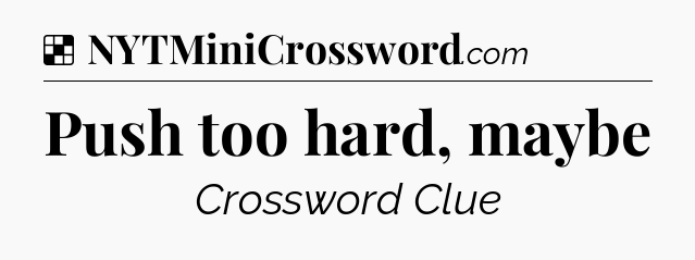 Solution: Push too hard, maybe - NYT Crossword