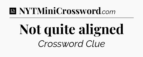 Not quite aligned - LA Times Crossword
