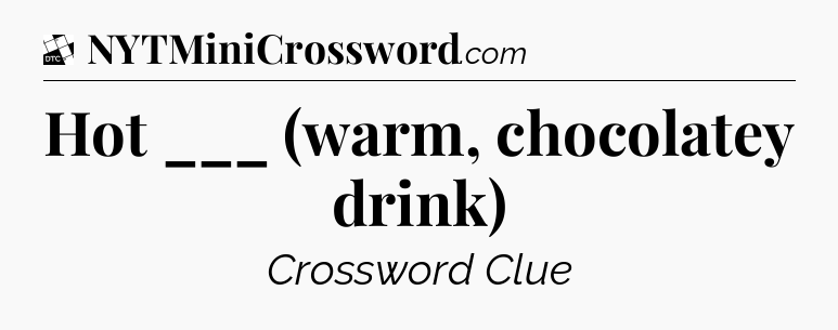 Hot ___ (warm, chocolatey drink) - Daily Themed Classic Crossword