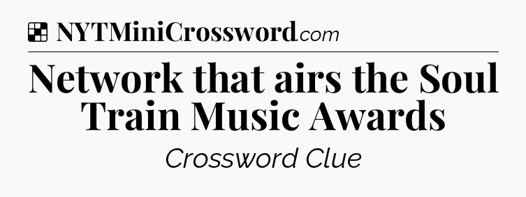 Solution: Network that airs the Soul Train Music Awards - NYT Crossword