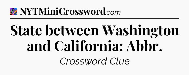 State between Washington and California: Abbr Crossword Clue