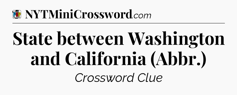 State between Washington and California (Abbr.) Crossword Clue
