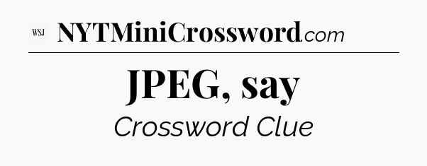 JPEG, say - WSJ Crossword